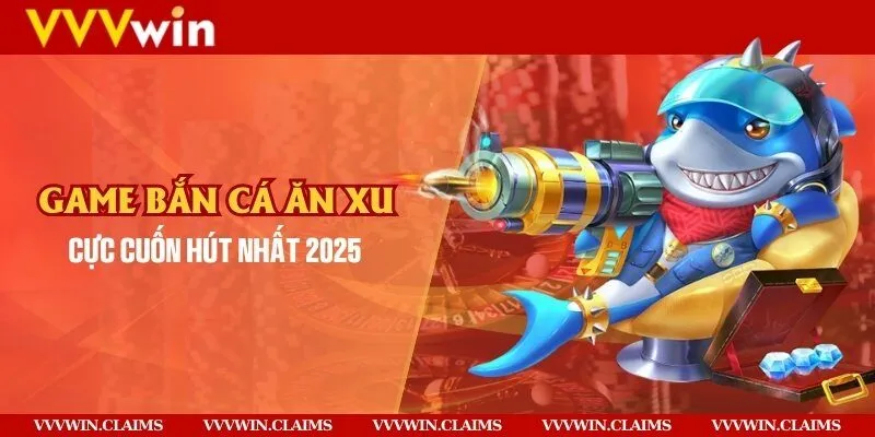 Game bắn cá ăn xu cực cuốn hút nhất 2025