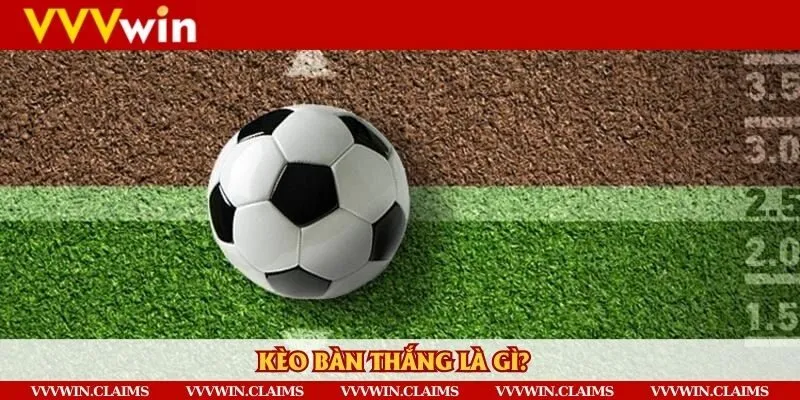 Giải thích về kèo bàn thắng là gì? 