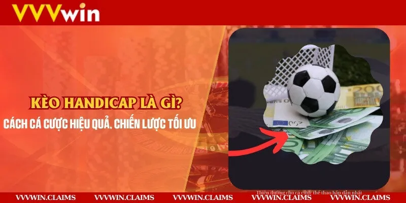 Kèo handicap là gì? Cách cá cược hiệu quả, chiến lược tối ưu